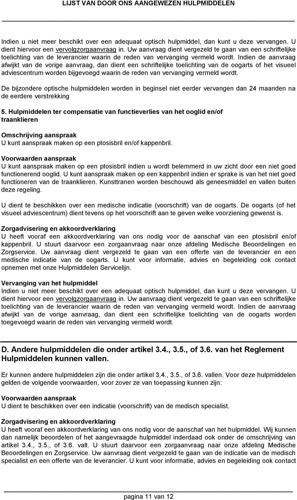 Indien de aanvraag afwijkt van de vorige aanvraag, dan dient een schriftelijke toelichting van de oogarts of het visueel adviescentrum worden bijgevoegd waarin de reden van vervanging vermeld wordt.