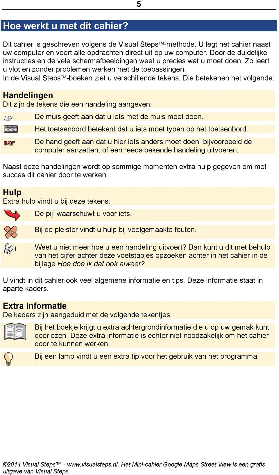 In de Visual Steps -boeken ziet u verschillende tekens. Die betekenen het volgende: Handelingen Dit zijn de tekens die een handeling aangeven: De muis geeft aan dat u iets met de muis moet doen.