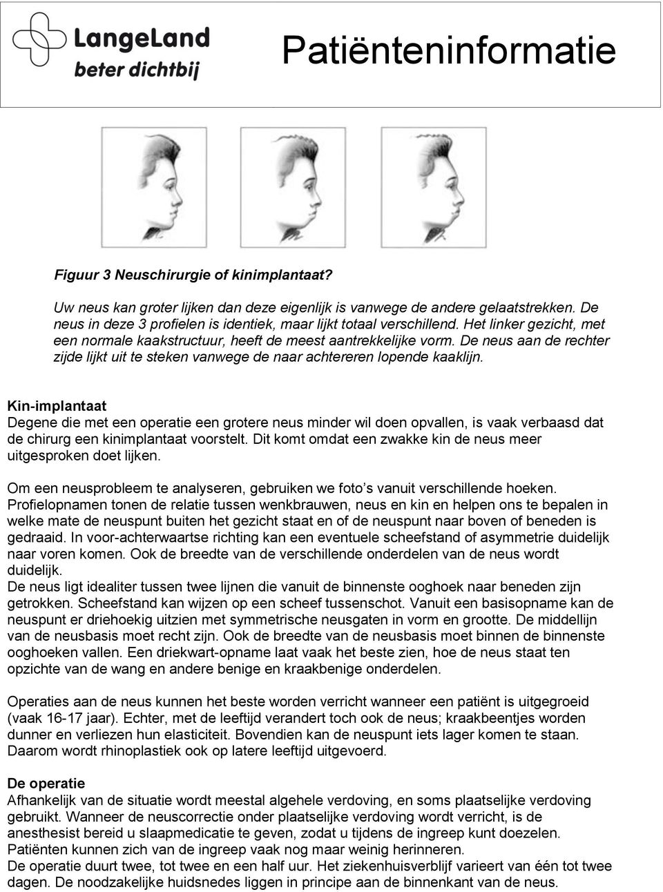 Kin-implantaat Degene die met een operatie een grotere neus minder wil doen opvallen, is vaak verbaasd dat de chirurg een kinimplantaat voorstelt.