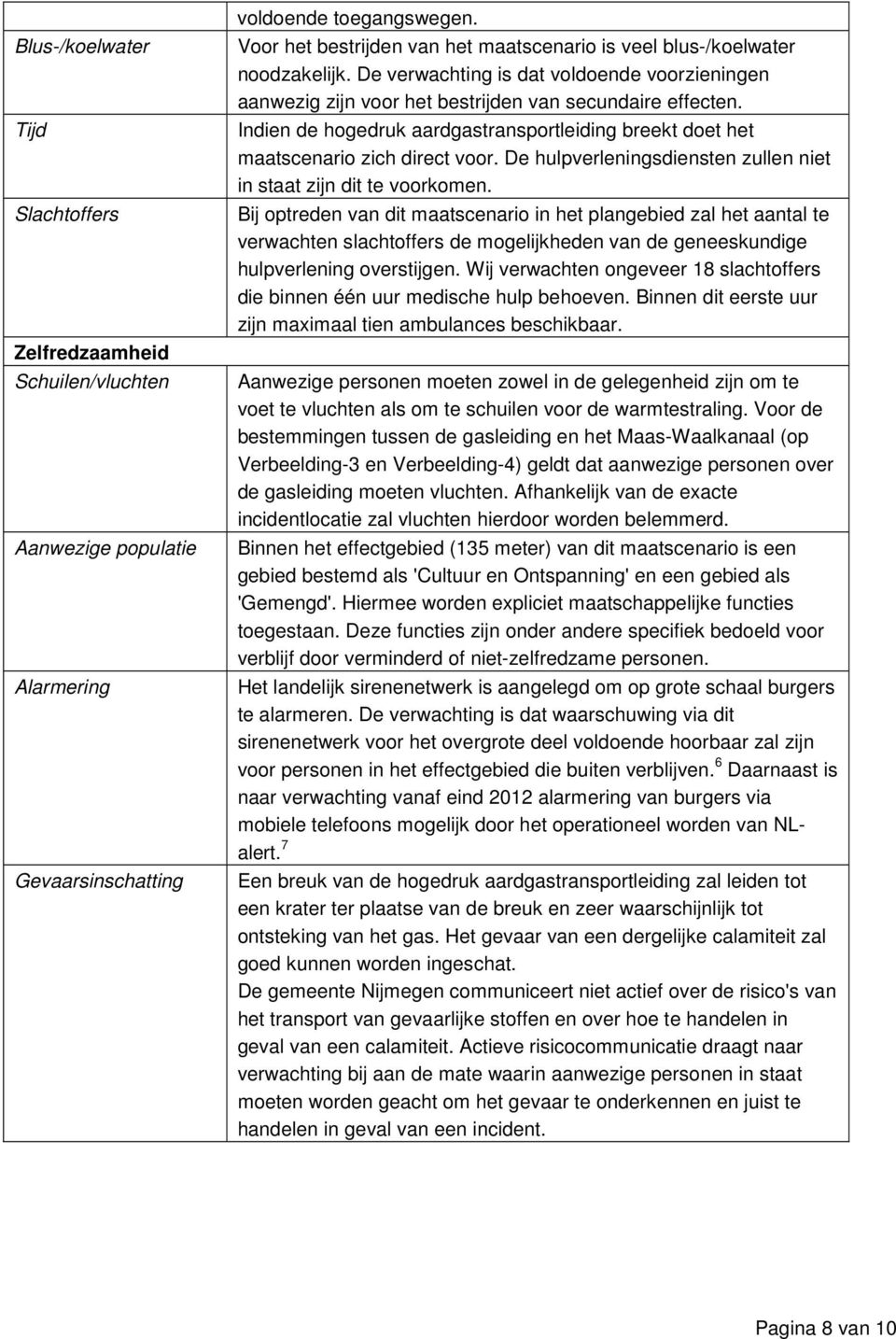 Indien de hogedruk aardgastransportleiding breekt doet het maatscenario zich direct voor. De hulpverleningsdiensten zullen niet in staat zijn dit te voorkomen.