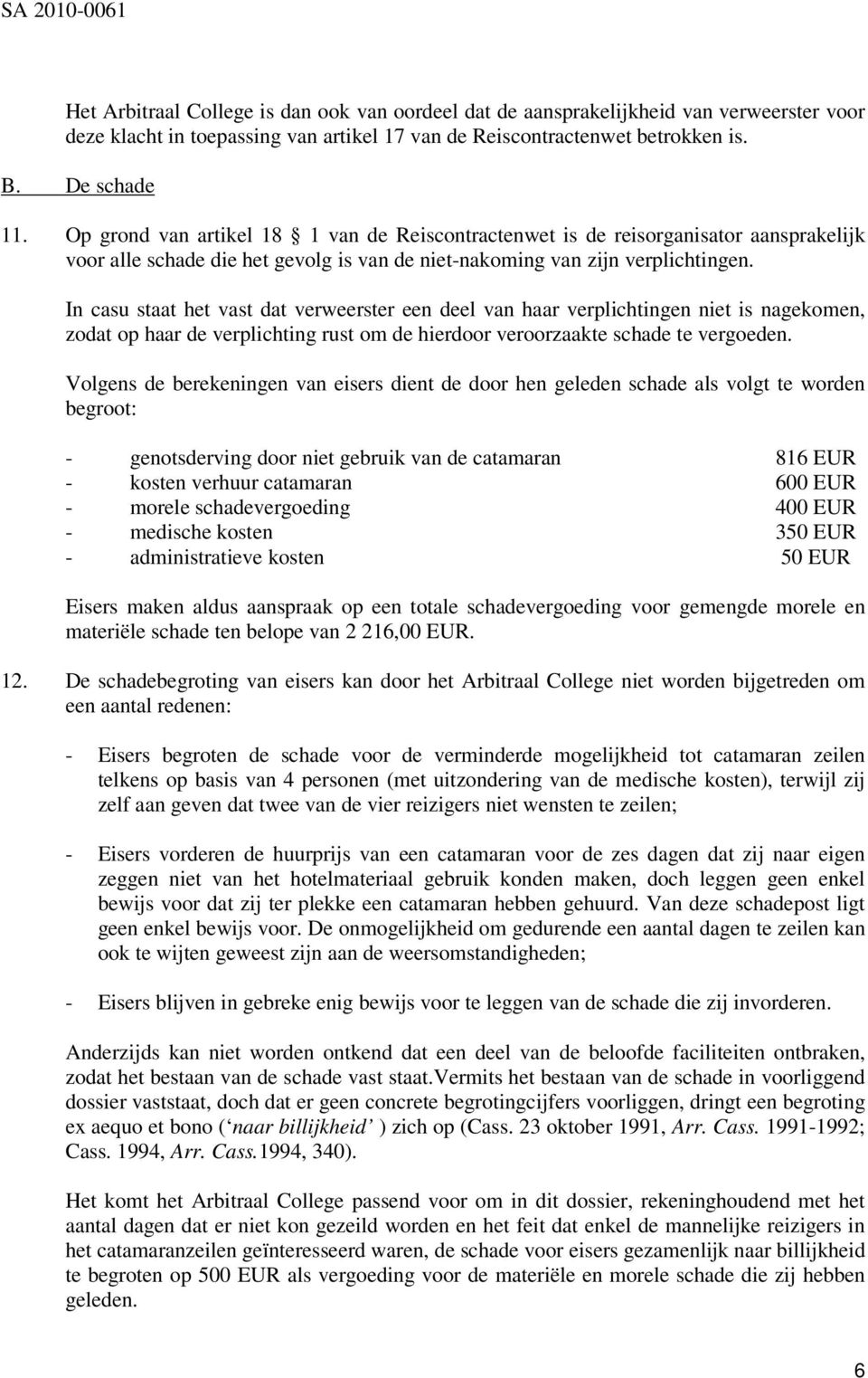 In casu staat het vast dat verweerster een deel van haar verplichtingen niet is nagekomen, zodat op haar de verplichting rust om de hierdoor veroorzaakte schade te vergoeden.