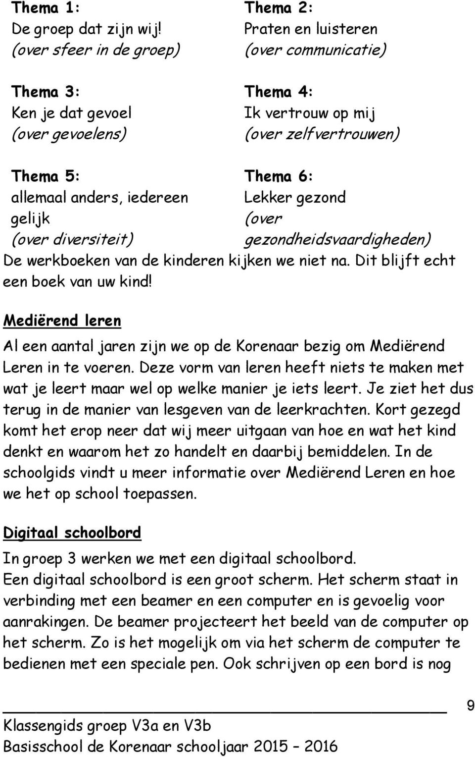 iedereen gelijk (over diversiteit) Thema 6: Lekker gezond (over gezondheidsvaardigheden) De werkboeken van de kinderen kijken we niet na. Dit blijft echt een boek van uw kind!