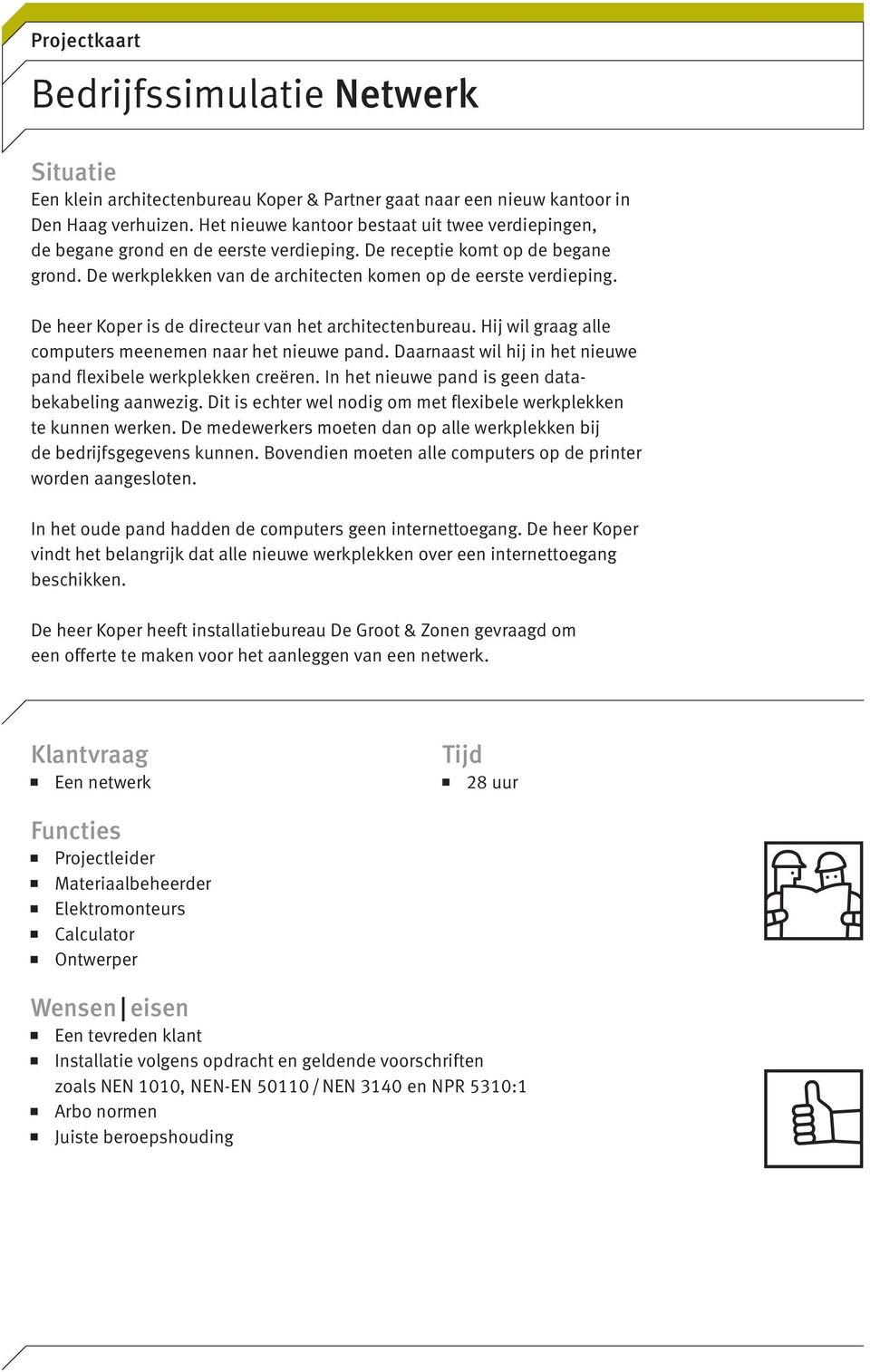 De heer Koper is de directeur van het architectenbureau. Hij wil graag alle computers meenemen naar het nieuwe pand. Daarnaast wil hij in het nieuwe pand flexibele werkplekken creëren.