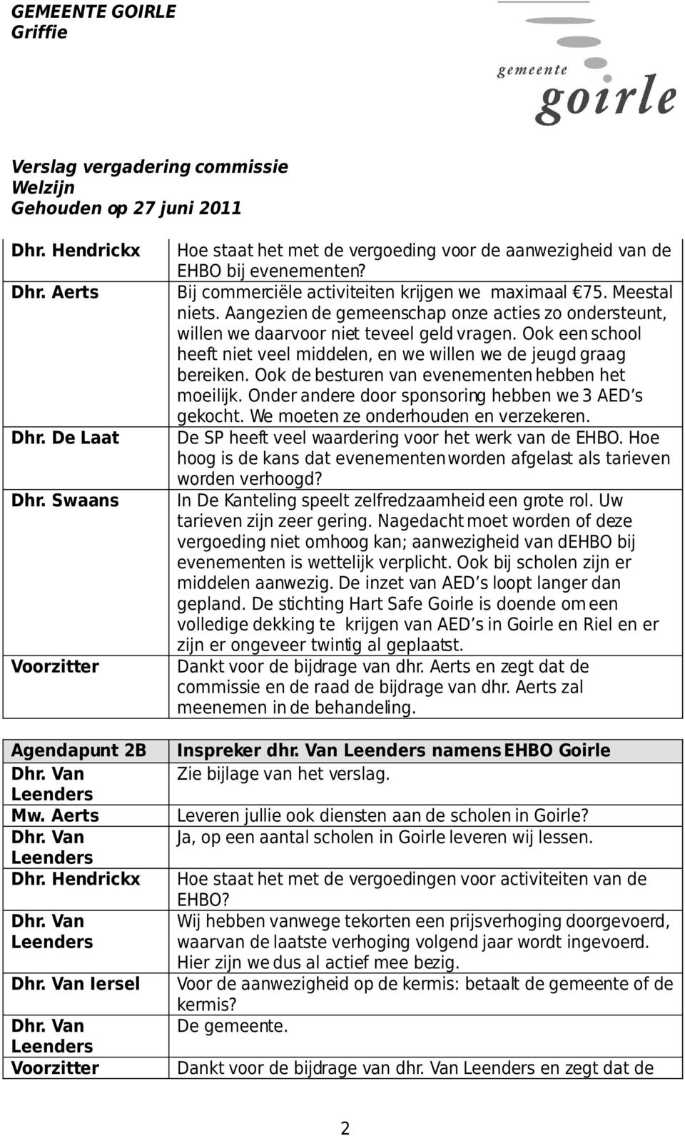 Aangezien de gemeenschap onze acties zo ondersteunt, willen we daarvoor niet teveel geld vragen. Ook een school heeft niet veel middelen, en we willen we de jeugd graag bereiken.