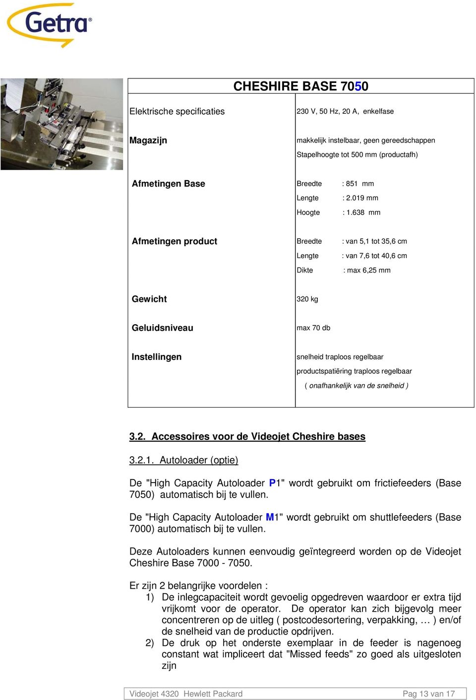 638 mm Afmetingen product Breedte : van 5,1 tot 35,6 cm Lengte : van 7,6 tot 40,6 cm Dikte : max 6,25 mm Gewicht 320 kg Geluidsniveau max 70 db Instellingen snelheid traploos regelbaar