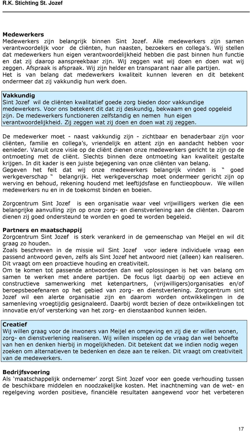 Afspraak is afspraak. Wij zijn helder en transparant naar alle partijen. Het is van belang dat medewerkers kwaliteit kunnen leveren en dit betekent ondermeer dat zij vakkundig hun werk doen.