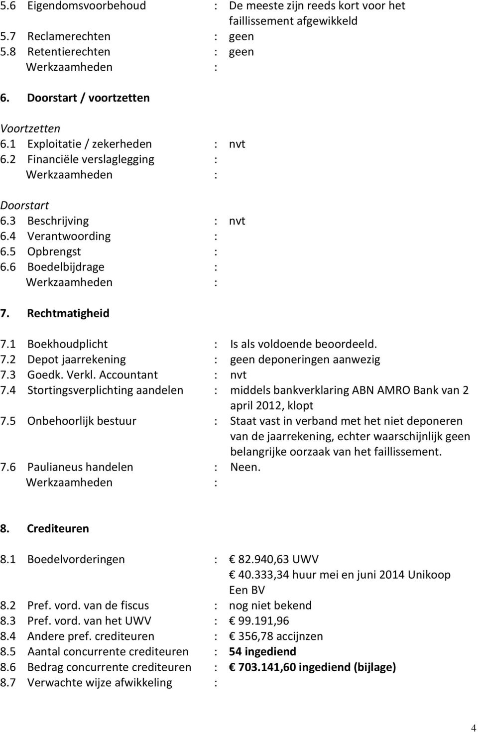 1 Boekhoudplicht : Is als voldoende beoordeeld. 7.2 Depot jaarrekening : geen deponeringen aanwezig 7.3 Goedk. Verkl. Accountant : nvt 7.4 Stortingsverplichting aandelen 7.5 Onbehoorlijk bestuur 7.