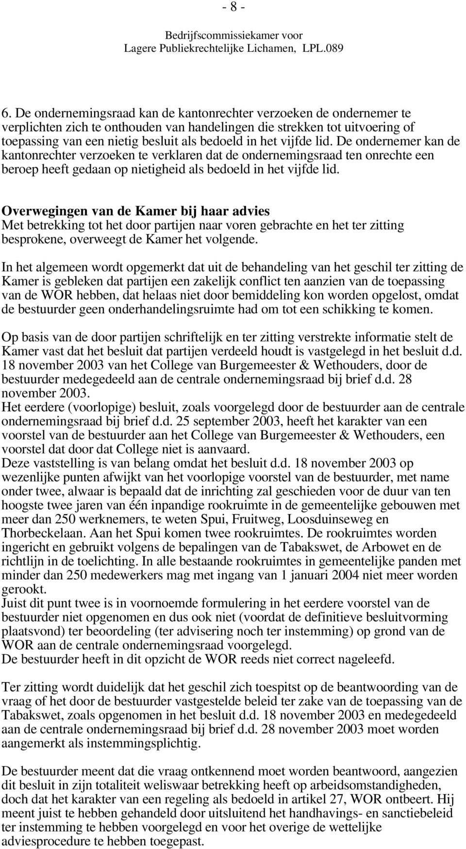 vijfde lid. De ondernemer kan de kantonrechter verzoeken te verklaren dat de ondernemingsraad ten onrechte een beroep heeft gedaan op nietigheid als bedoeld in het vijfde lid.