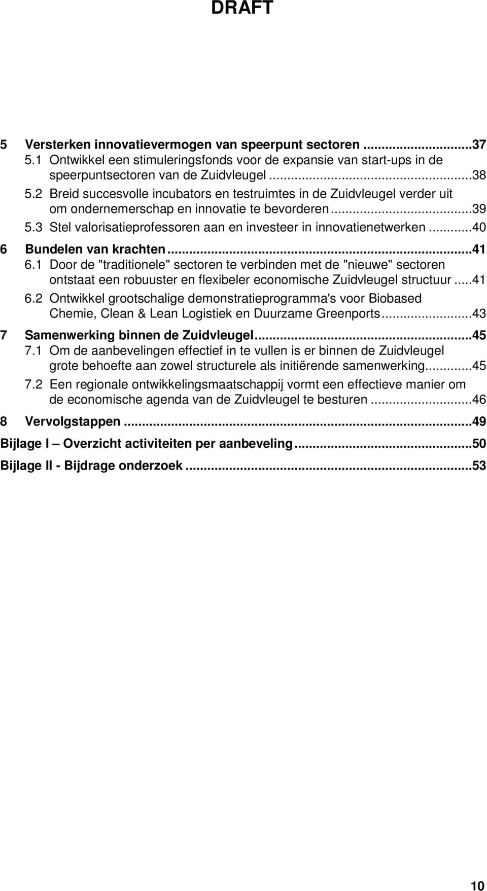 ..40 6 Bundelen van krachten...41 6.1 Door de "traditionele" sectoren te verbinden met de "nieuwe" sectoren ontstaat een robuuster en flexibeler economische Zuidvleugel structuur...41 6.2 Ontwikkel grootschalige demonstratieprogramma's voor Biobased Chemie, Clean & Lean Logistiek en Duurzame Greenports.