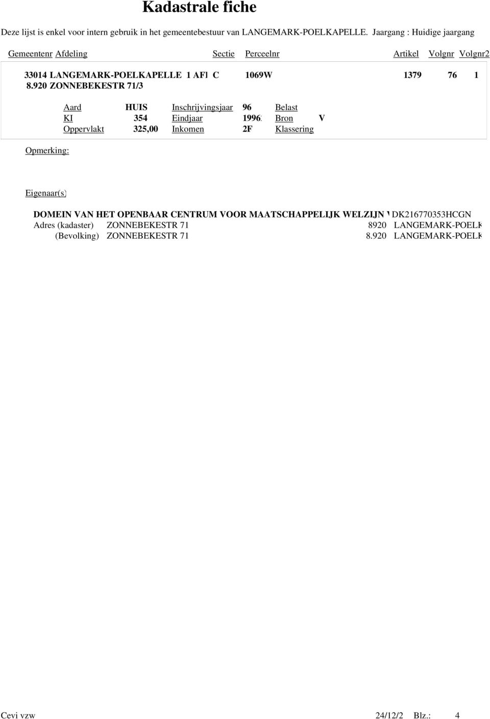 920 ZONNEBEKESTR 71/3 Aard HUIS Inschrijvingsjaar 96 Belast KI 354 Eindjaar 19962 Bron V Oppervlakt 325,00 Inkomen 2F Klassering Opmerking: Eigenaar(s)