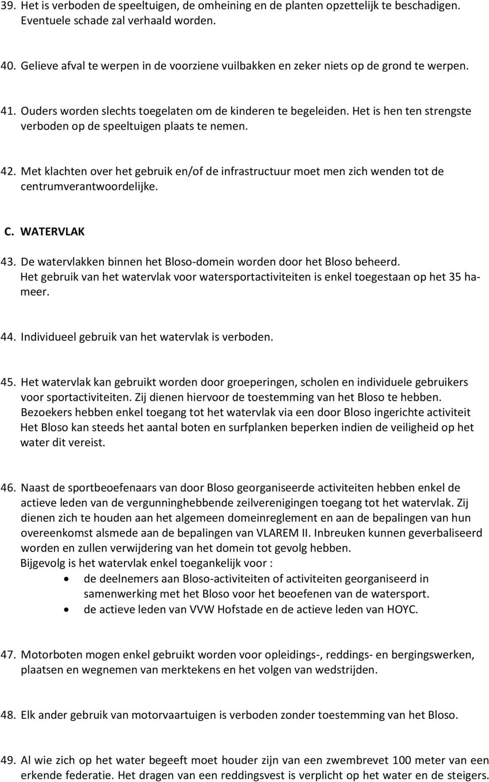 Het is hen ten strengste verboden op de speeltuigen plaats te nemen. 42. Met klachten over het gebruik en/of de infrastructuur moet men zich wenden tot de centrumverantwoordelijke. C. WATERVLAK 43.