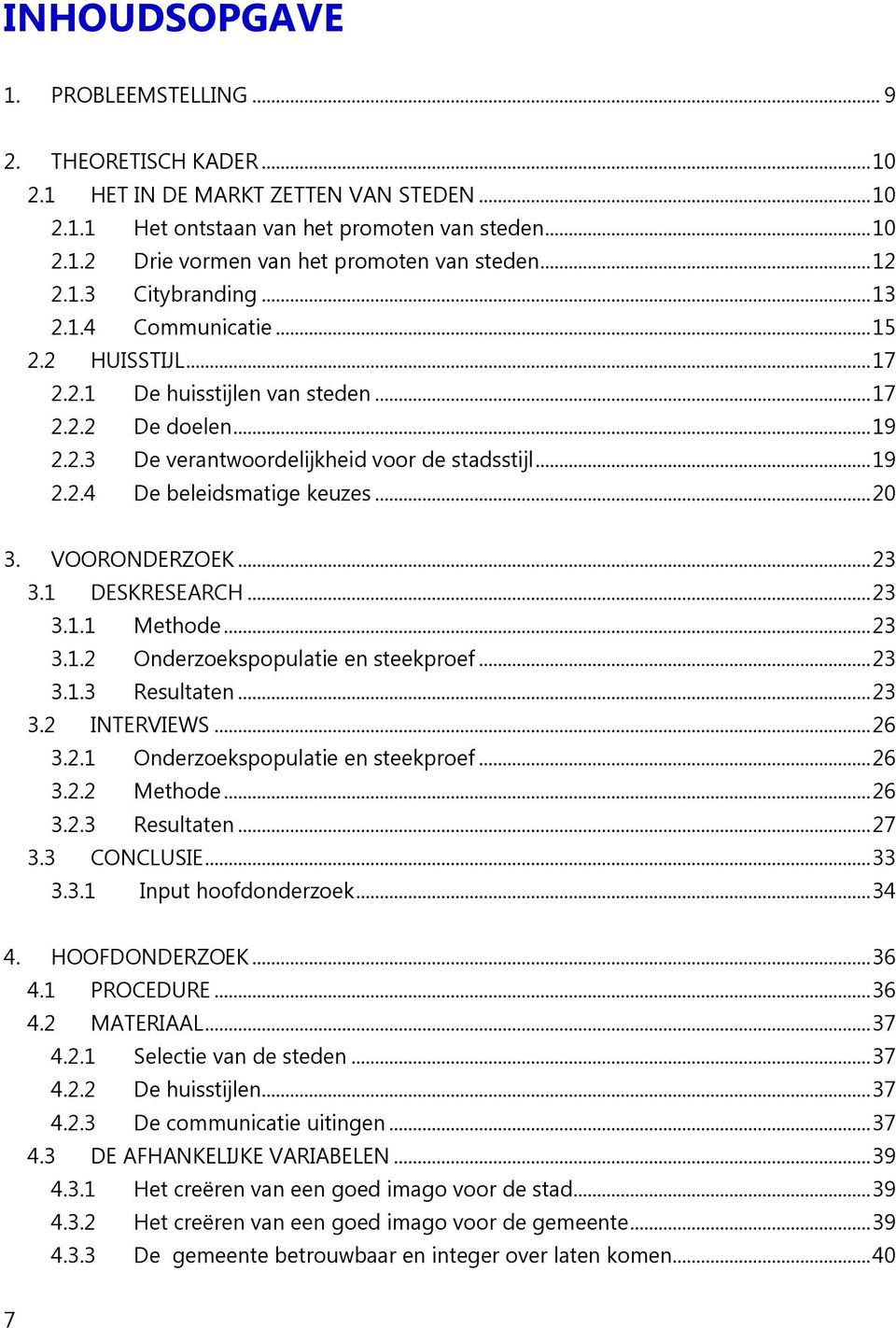 .. 20 3. VOORONDERZOEK... 23 3.1 DESKRESEARCH... 23 3.1.1 Methode... 23 3.1.2 Onderzoekspopulatie en steekproef... 23 3.1.3 Resultaten... 23 3.2 INTERVIEWS... 26 3.2.1 Onderzoekspopulatie en steekproef.