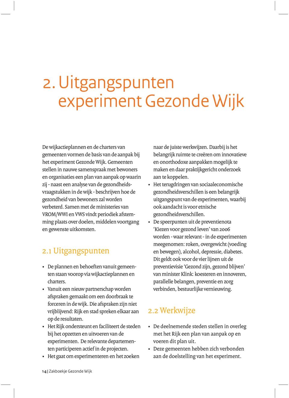 bewoners zal worden verbeterd. Samen met de ministeries van VROM/WWI en VWS vindt periodiek afstemming plaats over doelen, middelen voortgang en gewenste uitkomsten. 2.