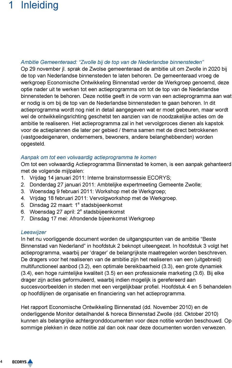 De gemeenteraad vroeg de werkgroep Economische Ontwikkeling Binnenstad verder de Werkgroep genoemd, deze optie nader uit te werken tot een actieprogramma om tot de top van de Nederlandse binnensteden