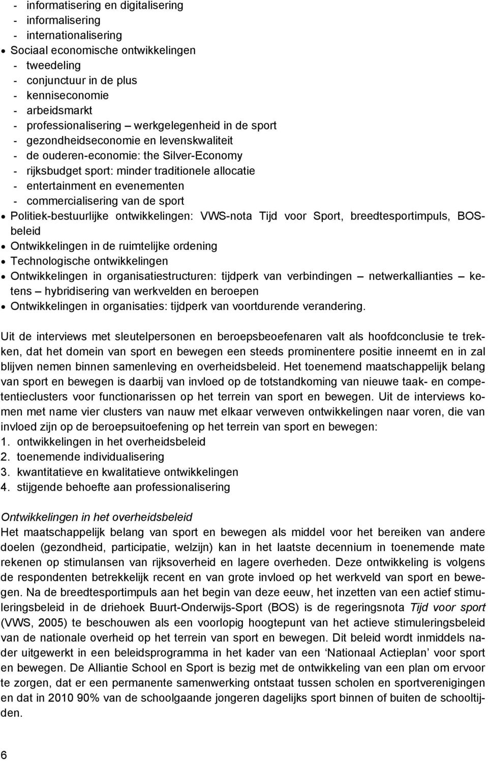 en evenementen - commercialisering van de sport Politiek-bestuurlijke ontwikkelingen: VWS-nota Tijd voor Sport, breedtesportimpuls, BOSbeleid Ontwikkelingen in de ruimtelijke ordening Technologische