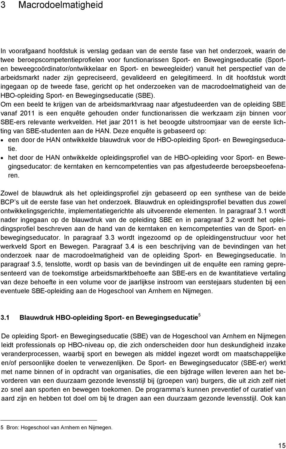 In dit hoofdstuk wordt ingegaan op de tweede fase, gericht op het onderzoeken van de macrodoelmatigheid van de HBO-opleiding Sport- en Bewegingseducatie (SBE).