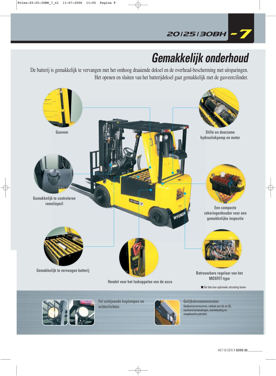 Gasveer Stille en duurzame hydrauliekpomp en motor Gemakkelijk te controleren remoliepeil Een compacte zekeringenhouder voor een gemakkelijke inspectie Gemakkelijk te vervangen batterij Hendel