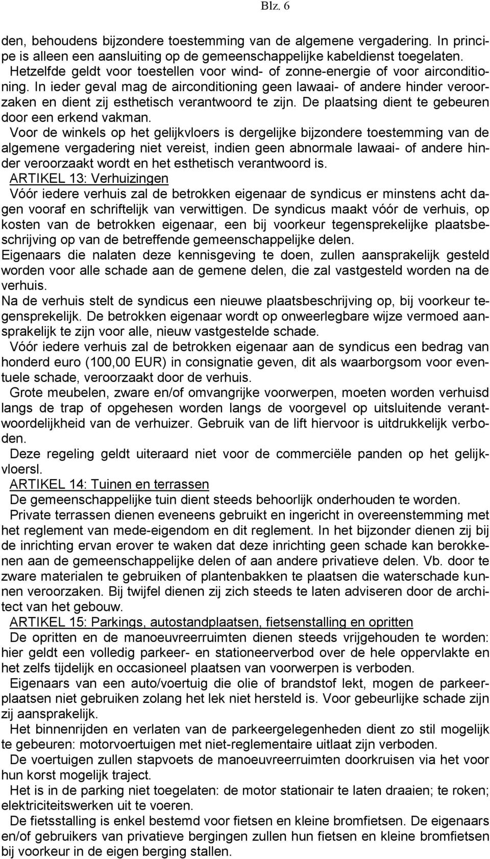 In ieder geval mag de airconditioning geen lawaai- of andere hinder veroorzaken en dient zij esthetisch verantwoord te zijn. De plaatsing dient te gebeuren door een erkend vakman.