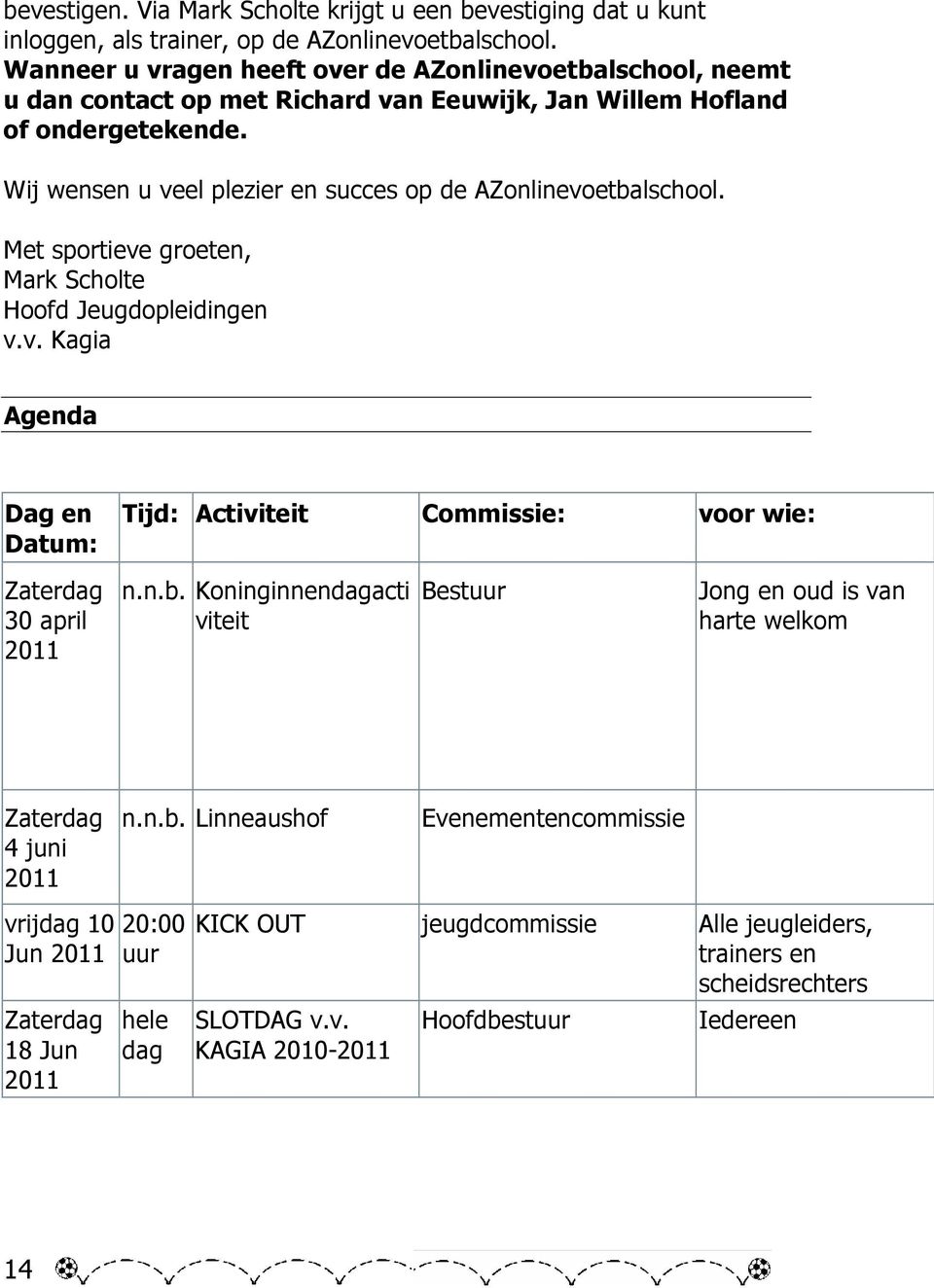 Wij wensen u veel plezier en succes op de AZonlinevoetbalschool. Met sportieve groeten, Mark Scholte Hoofd Jeugdopleidingen v.v. Kagia Agenda Dag en Datum: Tijd: Activiteit Commissie: voor wie: Zaterdag 30 april 2011 n.