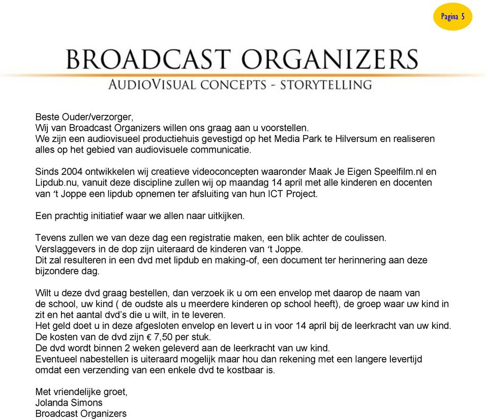 Sinds 2004 ontwikkelen wij creatieve videoconcepten waaronder Maak Je Eigen Speelfilm.nl en Lipdub.