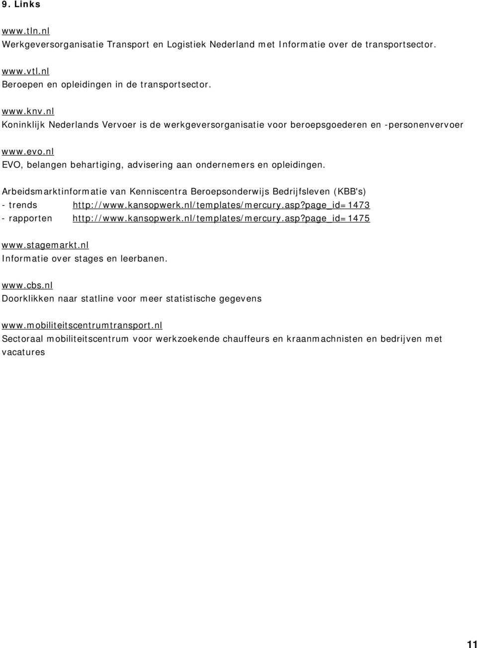 Arbeidsmarktinformatie van Kenniscentra Beroepsonderwijs Bedrijfsleven (KBB's) - trends http://www.kansopwerk.nl/templates/mercury.asp?page_id=1473 - rapporten http://www.kansopwerk.nl/templates/mercury.asp?page_id=1475 www.