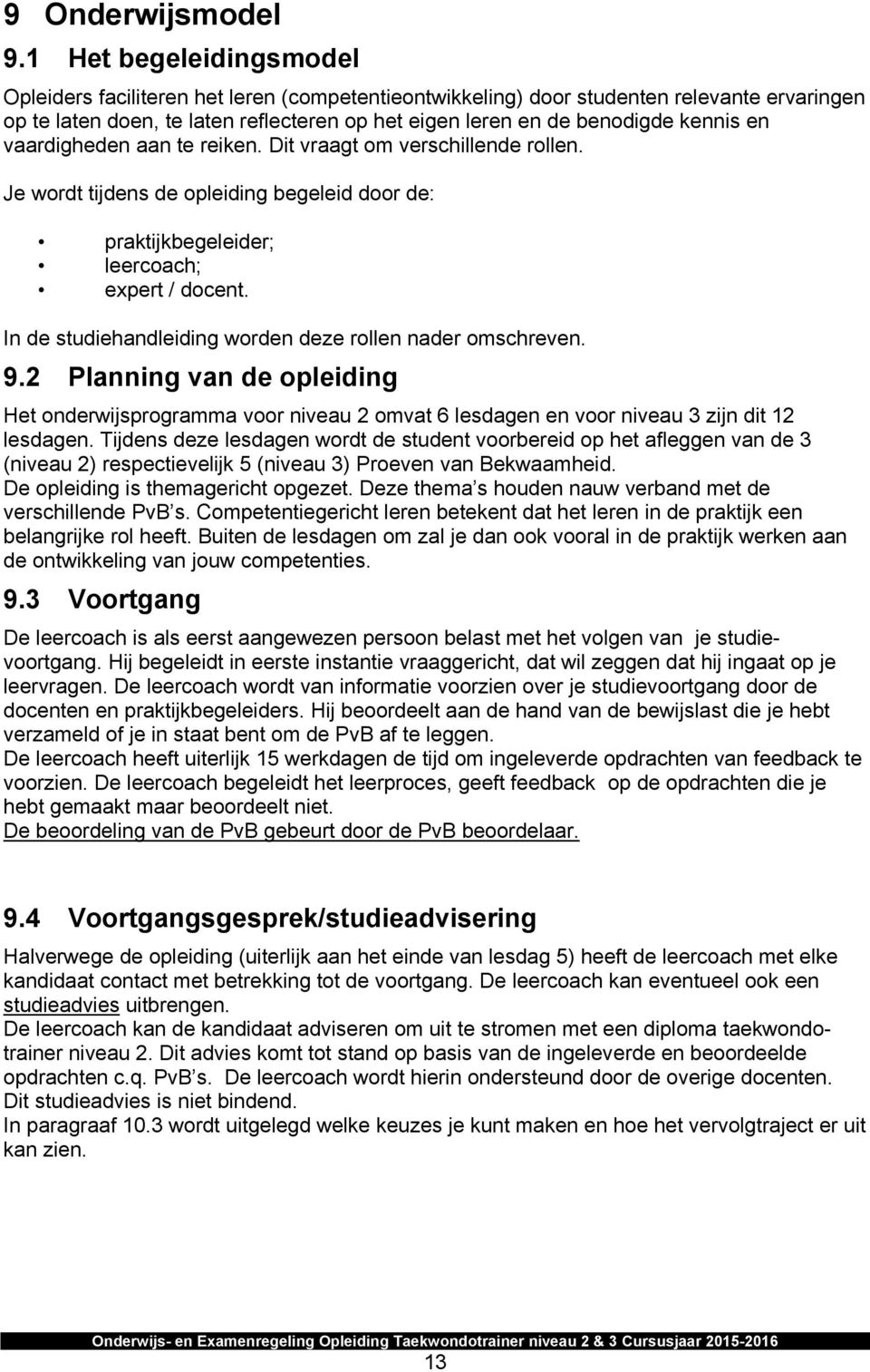 en vaardigheden aan te reiken. Dit vraagt om verschillende rollen. Je wordt tijdens de opleiding begeleid door de: praktijkbegeleider; leercoach; expert / docent.