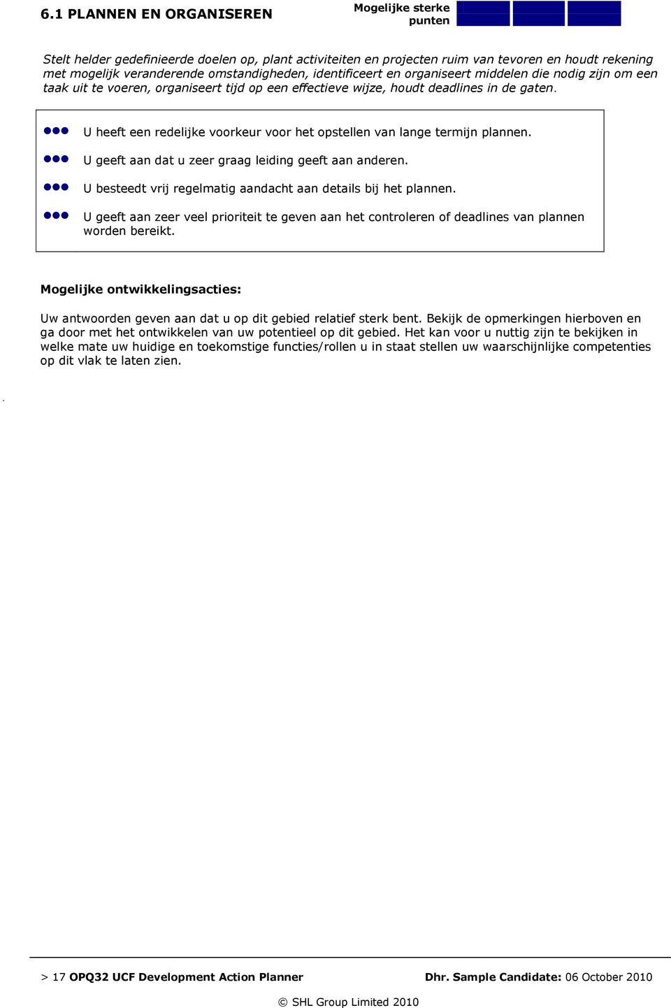 U heeft een redelijke voorkeur voor het opstellen van lange termijn plannen. U geeft aan dat u zeer graag leiding geeft aan anderen. U besteedt vrij regelmatig aandacht aan details bij het plannen.