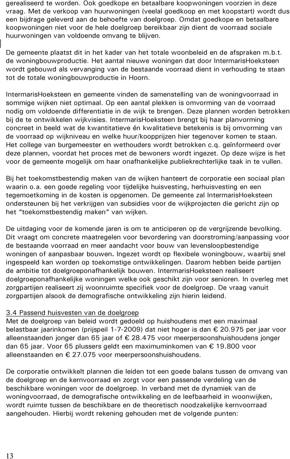 Omdat goedkope en betaalbare koopwoningen niet voor de hele doelgroep bereikbaar zijn dient de voorraad sociale huurwoningen van voldoende omvang te blijven.