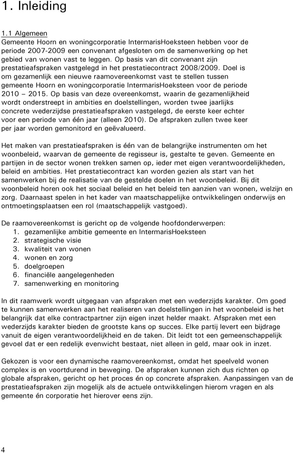 Doel is om gezamenlijk een nieuwe raamovereenkomst vast te stellen tussen gemeente Hoorn en woningcorporatie IntermarisHoeksteen voor de periode 2010 2015.