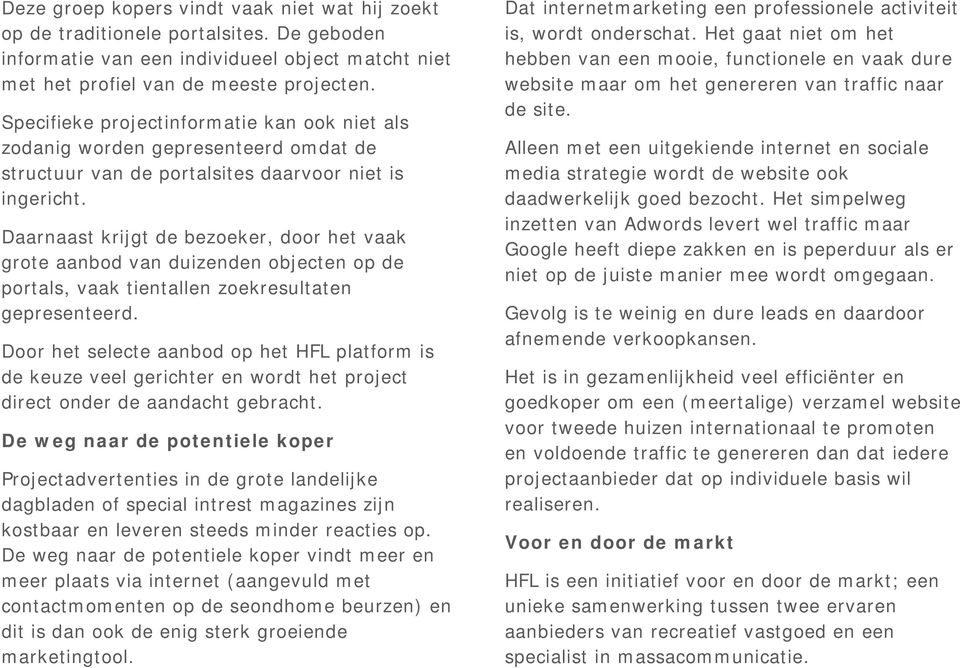 Daarnaast krijgt de bezoeker, door het vaak grote aanbod van duizenden objecten op de portals, vaak tientallen zoekresultaten gepresenteerd.