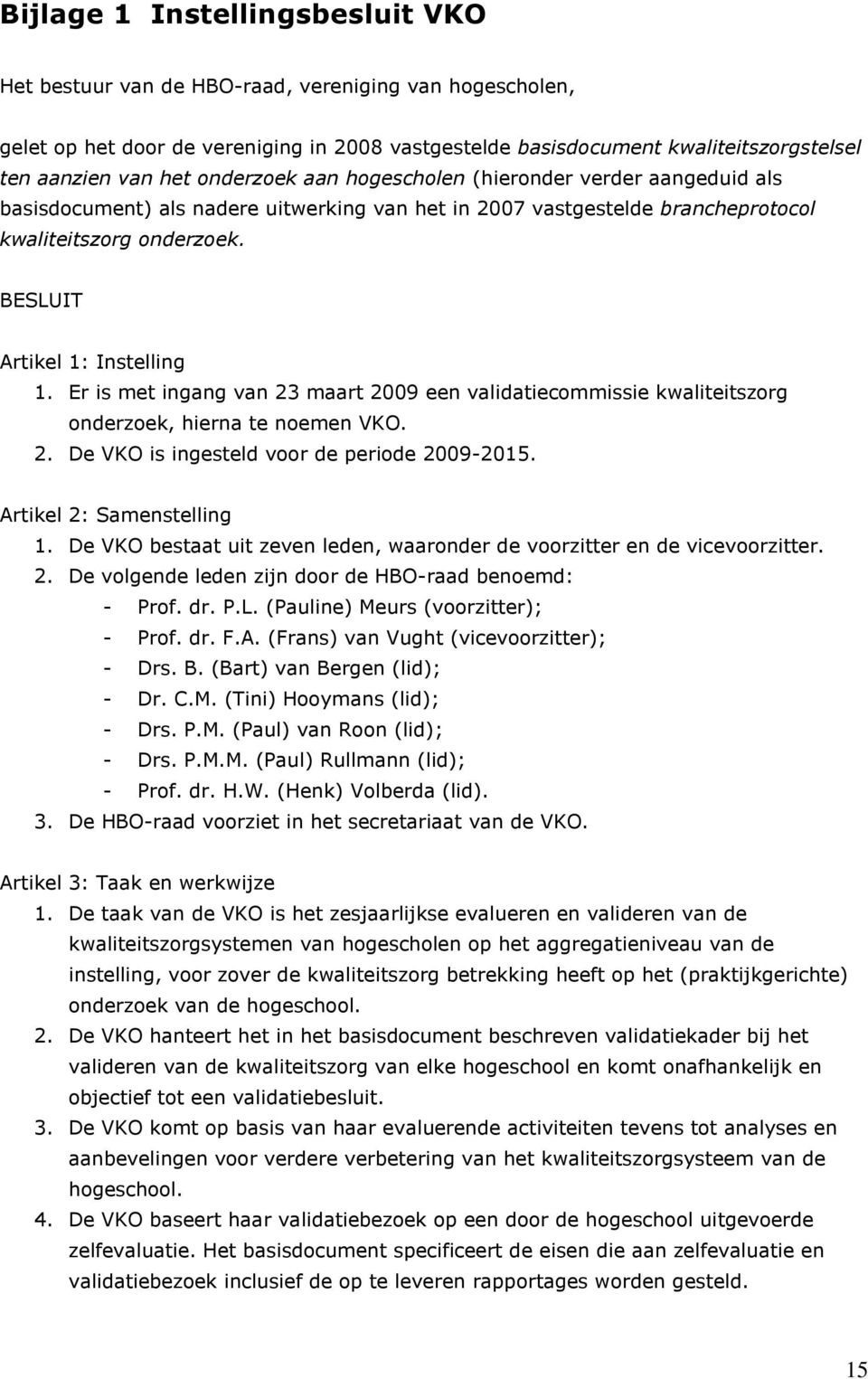 Er is met ingang van 23 maart 2009 een validatiecommissie kwaliteitszorg onderzoek, hierna te noemen VKO. 2. De VKO is ingesteld voor de periode 2009-2015. Artikel 2: Samenstelling 1.