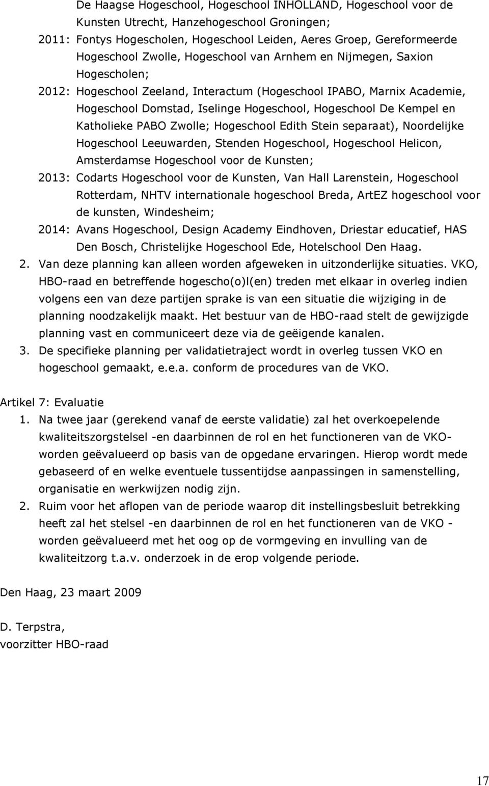 Katholieke PABO Zwolle; Hogeschool Edith Stein separaat), Noordelijke Hogeschool Leeuwarden, Stenden Hogeschool, Hogeschool Helicon, Amsterdamse Hogeschool voor de Kunsten; 2013: Codarts Hogeschool