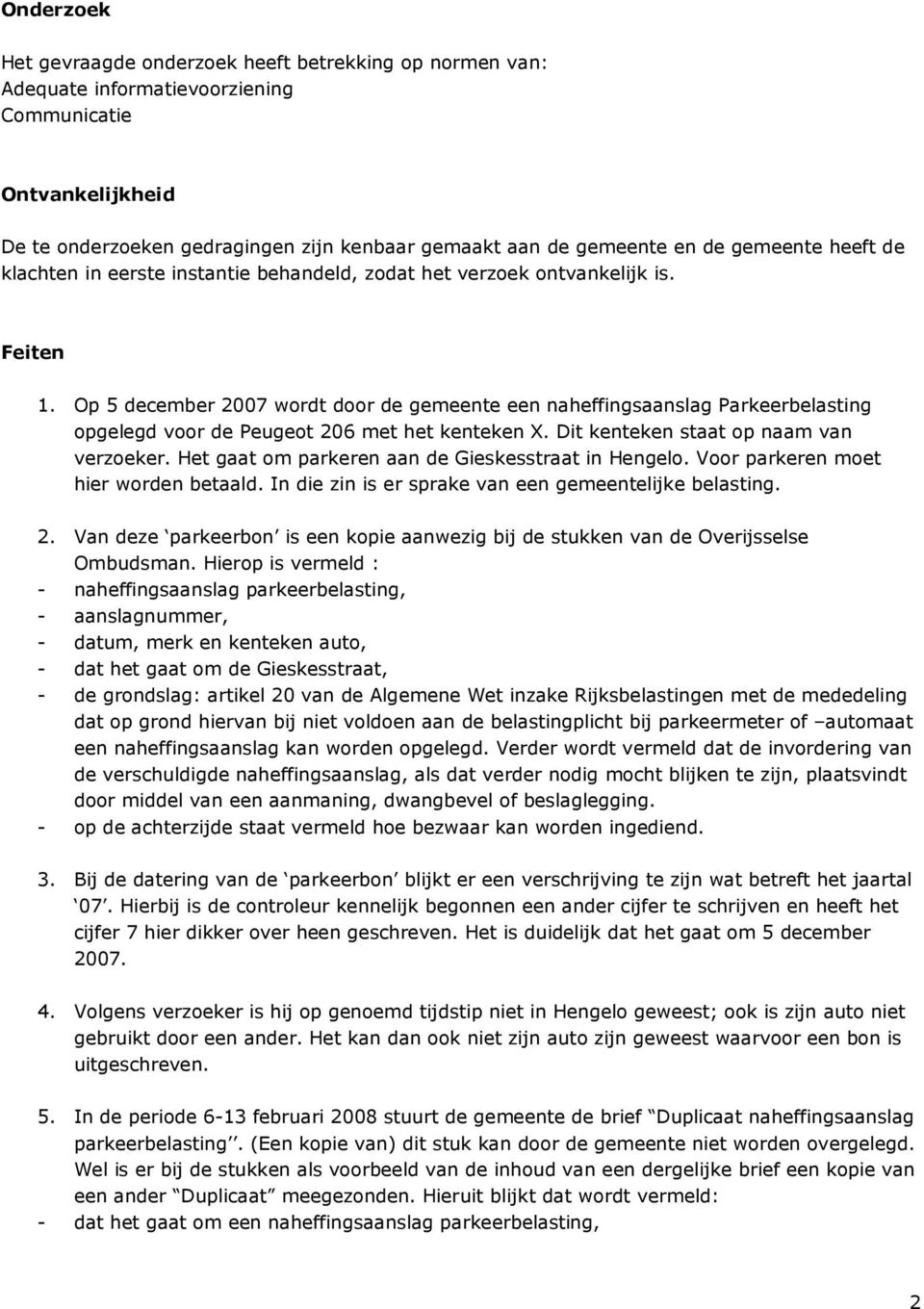 Op 5 december 2007 wordt door de gemeente een naheffingsaanslag Parkeerbelasting opgelegd voor de Peugeot 206 met het kenteken X. Dit kenteken staat op naam van verzoeker.