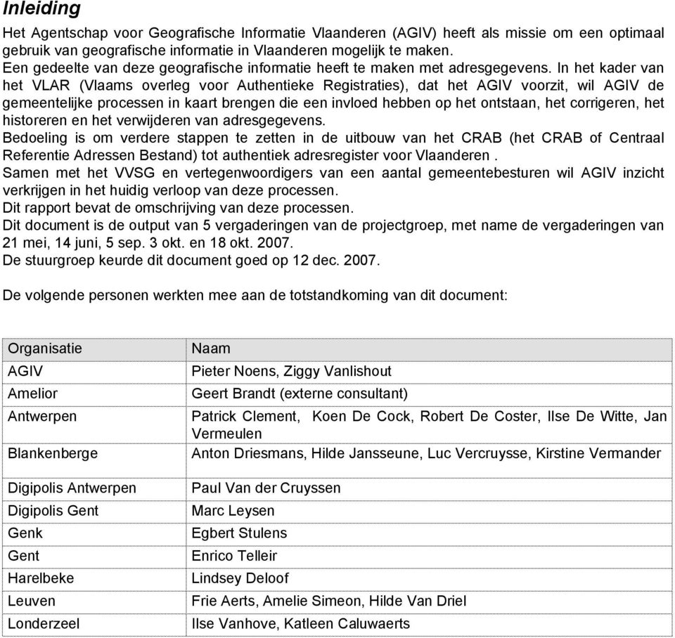 In het kader van het VLAR (Vlaams overleg voor Authentieke Registraties), dat het AGIV voorzit, wil AGIV de gemeentelijke processen in kaart brengen die een invloed hebben op het ontstaan, het