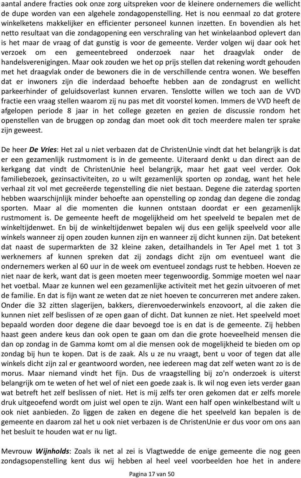 En bovendien als het netto resultaat van die zondagopening een verschraling van het winkelaanbod oplevert dan is het maar de vraag of dat gunstig is voor de gemeente.