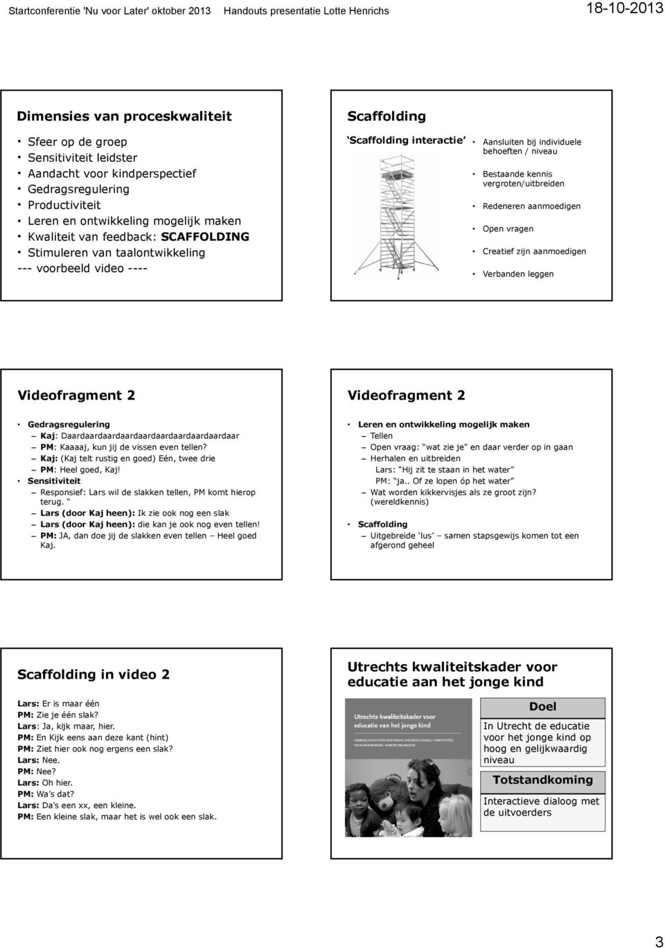 Verbanden leggen Videofragment 2 Videofragment 2 Gedragsregulering Kaj: Daardaardaardaardaardaardaardaardaardaar PM: Kaaaaj, kun jij de vissen even tellen?