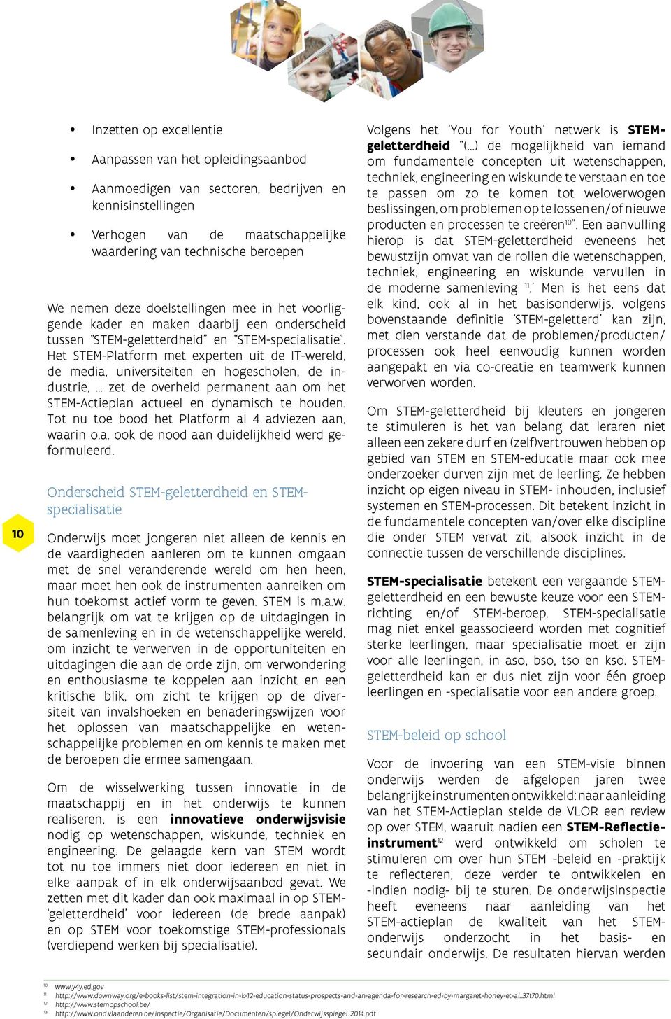 Het STEM-Platform met experten uit de IT-wereld, de media, universiteiten en hogescholen, de industrie,... zet de overheid permanent aan om het STEM-Actieplan actueel en dynamisch te houden.