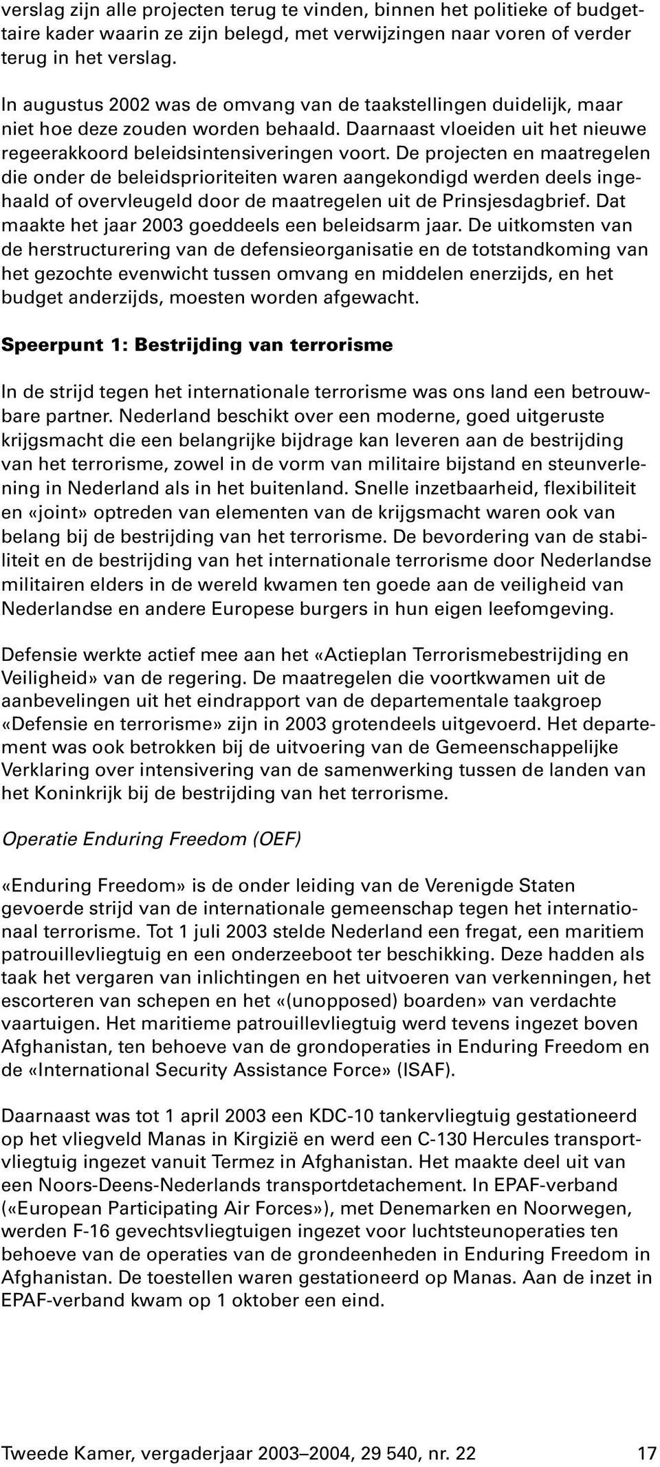 De projecten en maatregelen die onder de beleidsprioriteiten waren aangekondigd werden deels ingehaald of overvleugeld door de maatregelen uit de Prinsjesdagbrief.