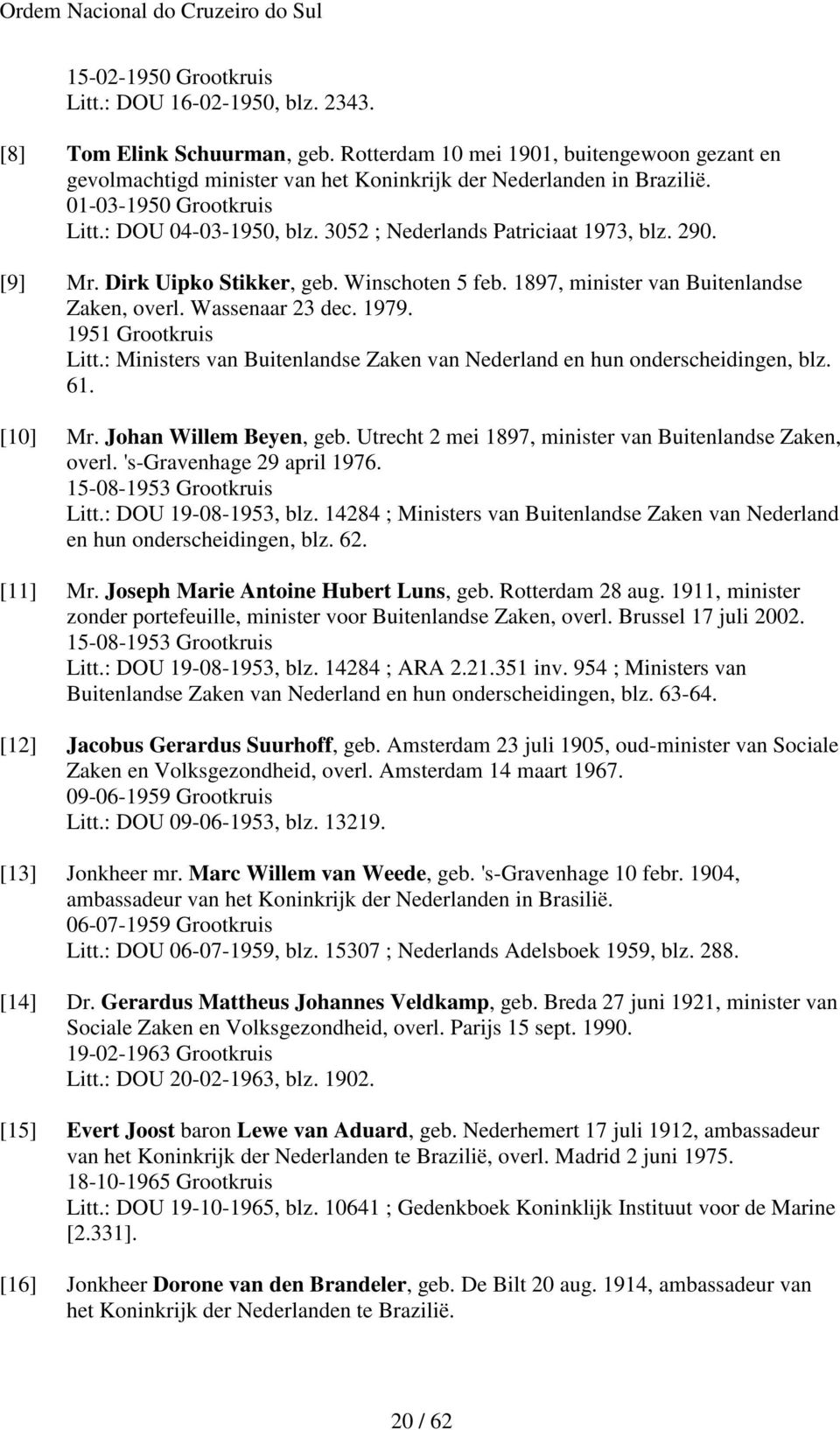 3052 ; Nederlands Patriciaat 1973, blz. 290. [9] Mr. Dirk Uipko Stikker, geb. Winschoten 5 feb. 1897, minister van Buitenlandse Zaken, overl. Wassenaar 23 dec. 1979. 1951 Grootkruis Litt.