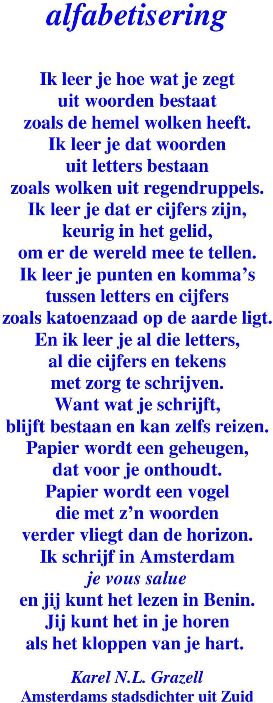 En ik leer je al die letters, al die cijfers en tekens met zorg te schrijven. Want wat je schrijft, blijft bestaan en kan zelfs reizen. Papier wordt een geheugen, dat voor je onthoudt.