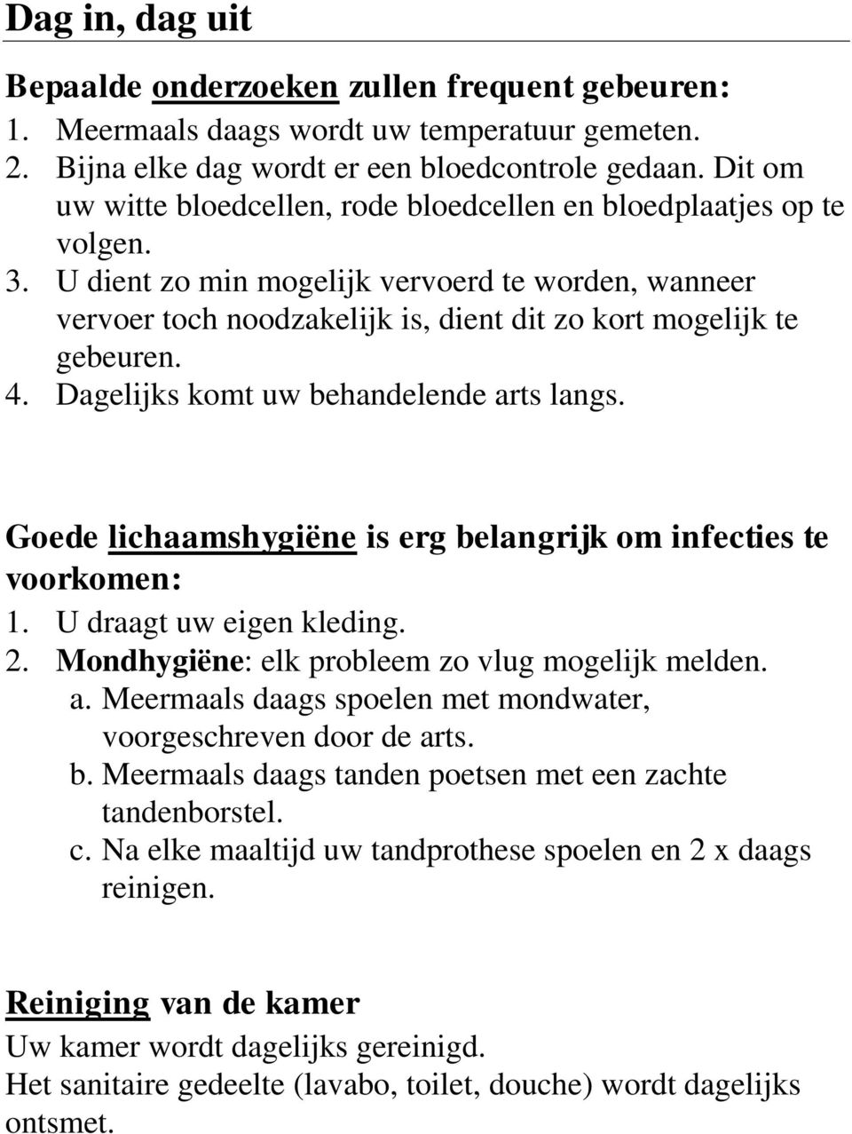 U dient zo min mogelijk vervoerd te worden, wanneer vervoer toch noodzakelijk is, dient dit zo kort mogelijk te gebeuren. 4. Dagelijks komt uw behandelende arts langs.