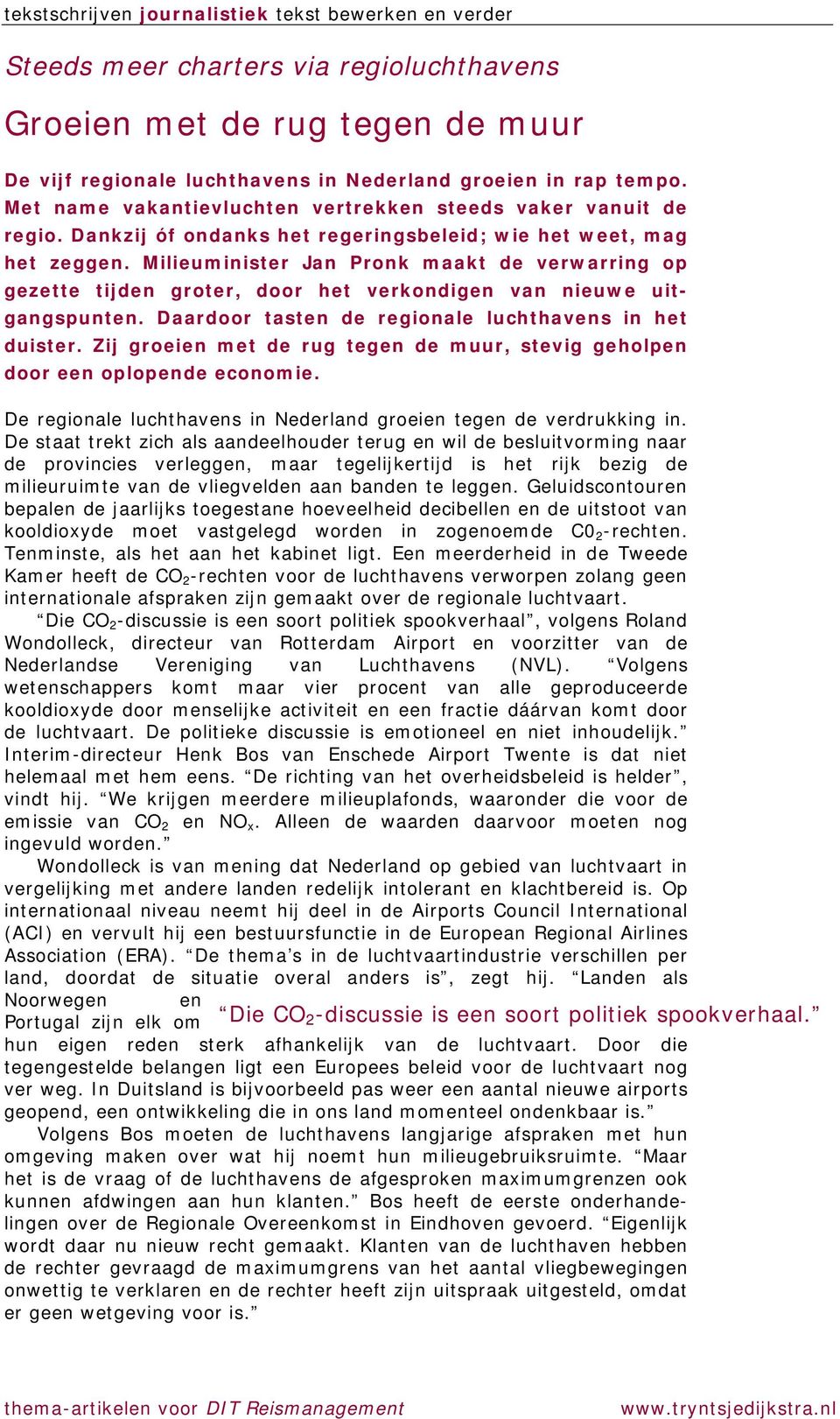 Milieuminister Jan Pronk maakt de verwarring op gezette tijden groter, door het verkondigen van nieuwe uitgangspunten. Daardoor tasten de regionale luchthavens in het duister.