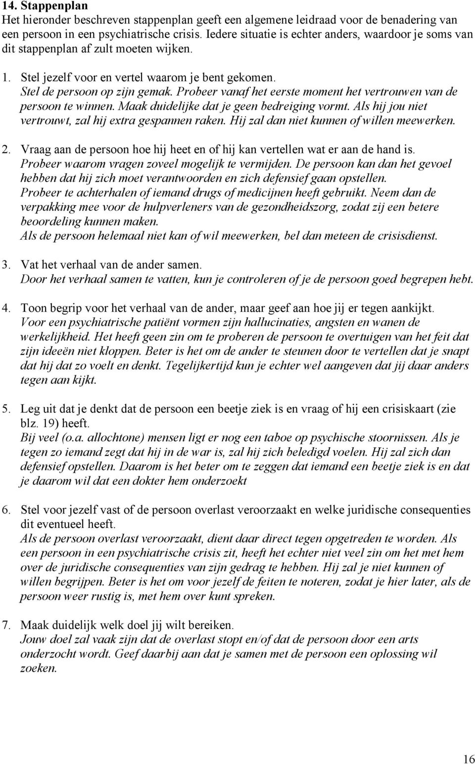 Probeer vanaf het eerste moment het vertrouwen van de persoon te winnen. Maak duidelijke dat je geen bedreiging vormt. Als hij jou niet vertrouwt, zal hij extra gespannen raken.