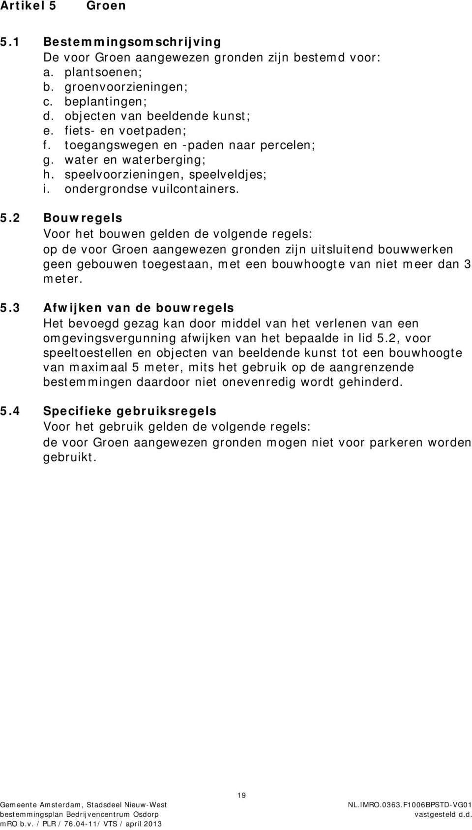 2 Bouwregels Voor het bouwen gelden de volgende regels: op de voor Groen aangewezen gronden zijn uitsluitend bouwwerken geen gebouwen toegestaan, met een bouwhoogte van niet meer dan 3 meter. 5.