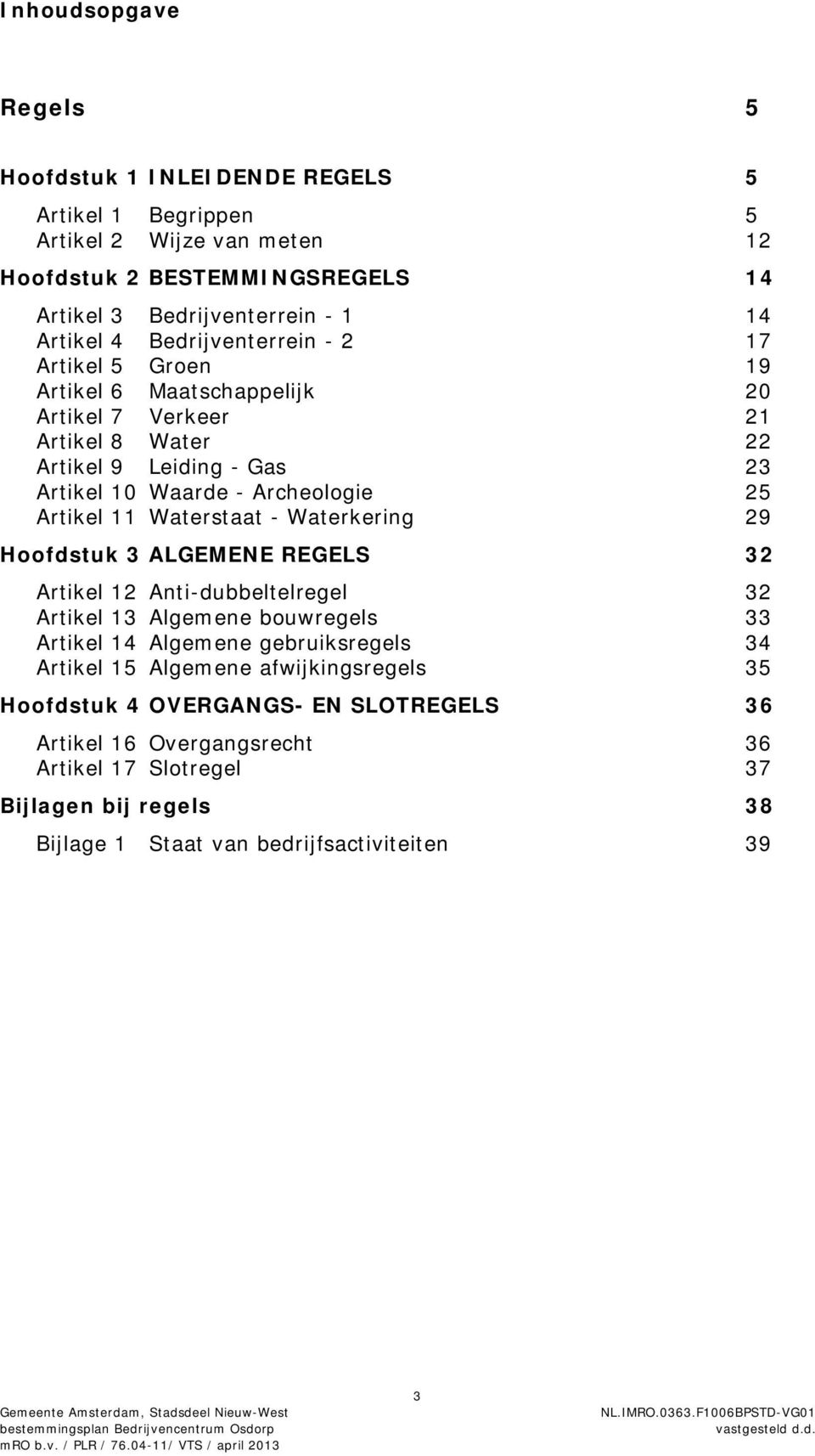 11 Waterstaat - Waterkering 29 Hoofdstuk 3 ALGEMENE REGELS 32 Artikel 12 Anti-dubbeltelregel 32 Artikel 13 Algemene bouwregels 33 Artikel 14 Algemene gebruiksregels 34 Artikel 15