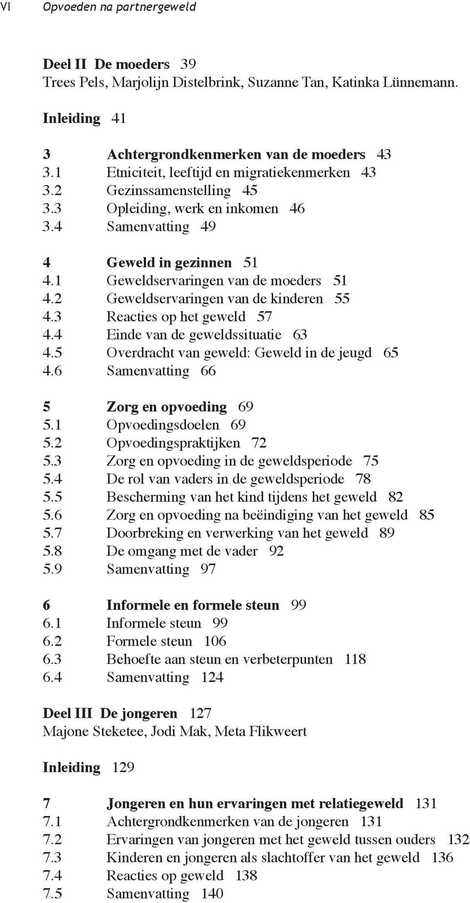 2 Geweldservaringen van de kinderen 55 4.3 Reacties op het geweld 57 4.4 Einde van de geweldssituatie 63 4.5 Overdracht van geweld: Geweld in de jeugd 65 4.6 Samenvatting 66 5 Zorg en opvoeding 69 5.