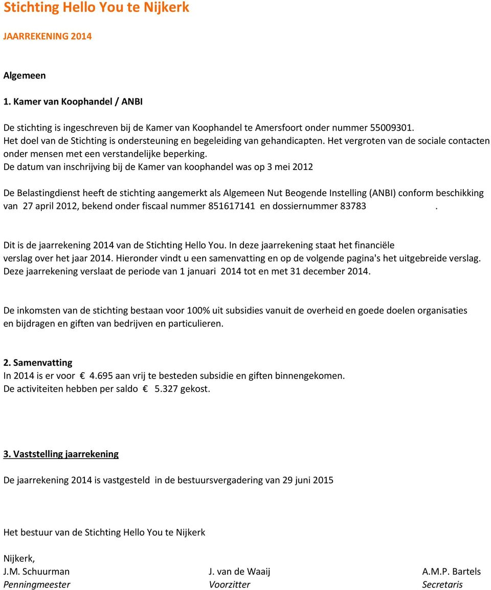 De datum van inschrijving bij de Kamer van koophandel was op 3 mei 2012 De Belastingdienst heeft de stichting aangemerkt als Algemeen Nut Beogende Instelling (ANBI) conform beschikking van 27 april