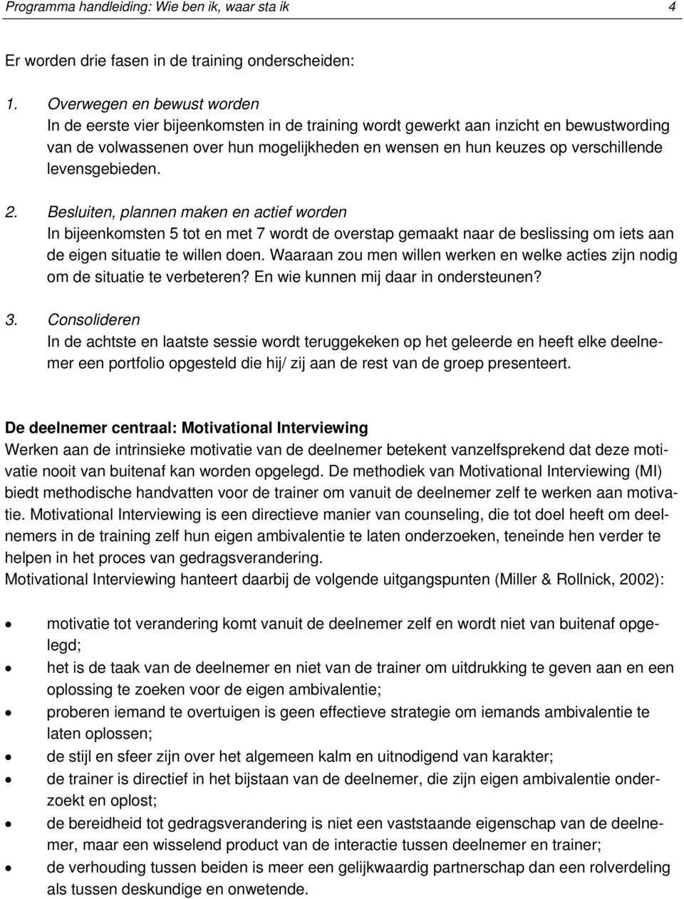 levensgebieden. 2. Besluiten, plannen maken en actief worden In bijeenkomsten 5 tot en met 7 wordt de overstap gemaakt naar de beslissing om iets aan de eigen situatie te willen doen.