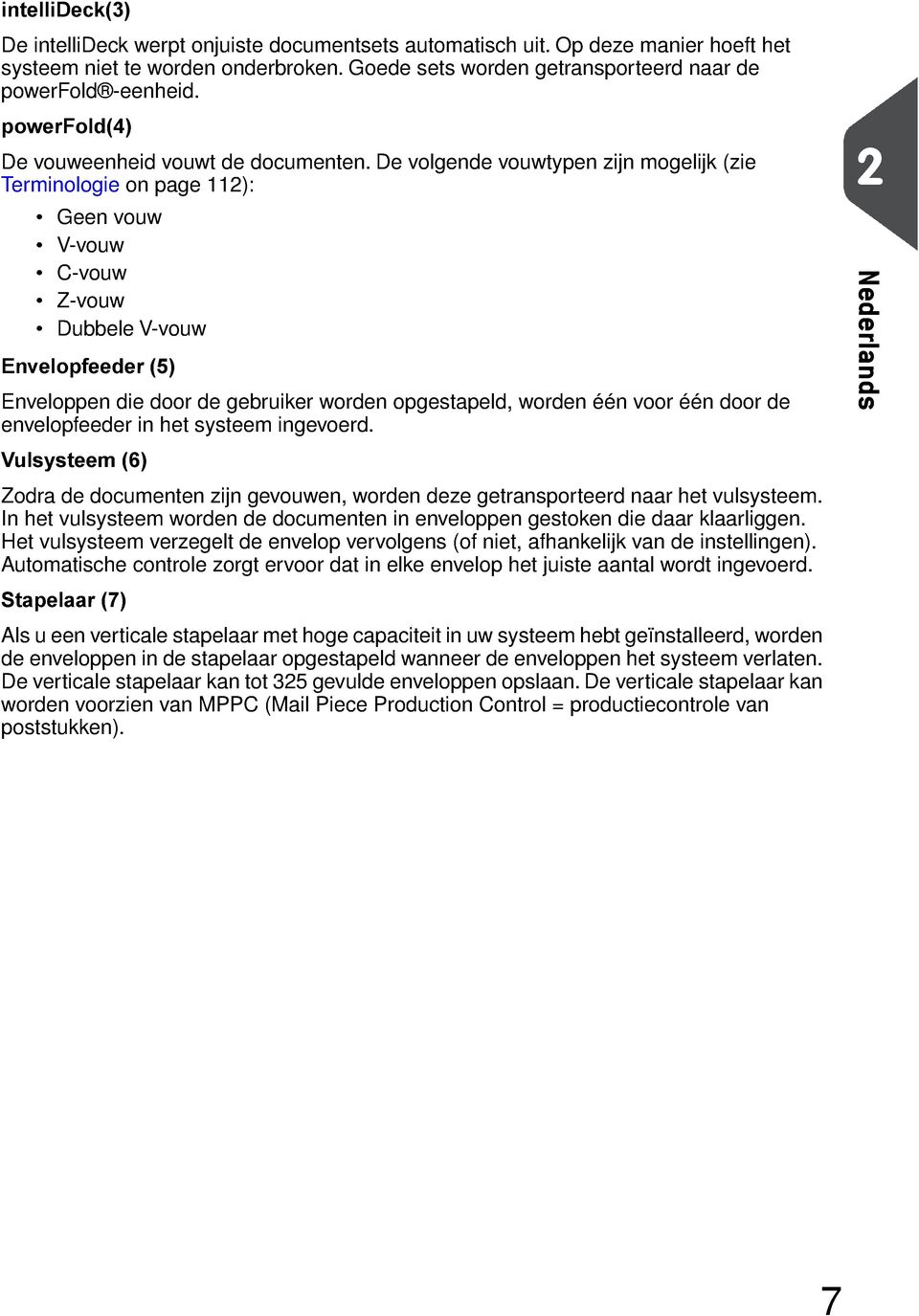 De volgende vouwtypen zijn mogelijk (zie Terminologie on page 112): Geen vouw V-vouw C-vouw Z-vouw Dubbele V-vouw Envelopfeeder (5) Enveloppen die door de gebruiker worden opgestapeld, worden één