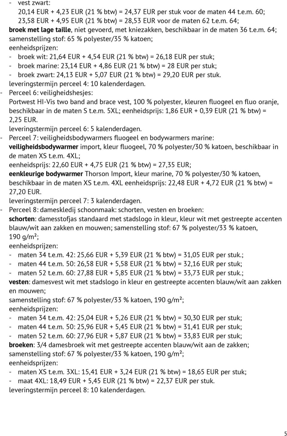 per stuk; - broek zwart: 24,13 EUR + 5,07 EUR (21 % btw) = 29,20 EUR per stuk. leveringstermijn perceel 4: 10 kalenderdagen.